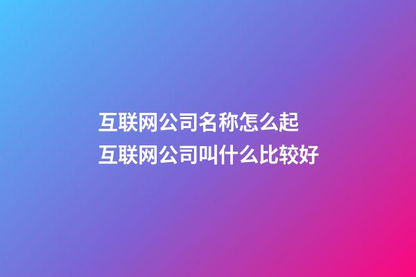 互联网公司名称怎么起 互联网公司叫什么比较好-第1张-公司起名-玄机派